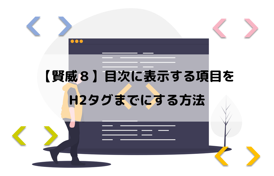 【賢威８】目次に表示する項目をH2タグまでにする方法